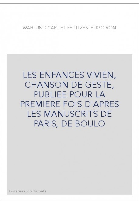 LES ENFANCES VIVIEN, CHANSON DE GESTE, PUBLIEE POUR LA PREMIERE FOIS D'APRES LES MANUSCRITS DE PARIS, DE BOULO