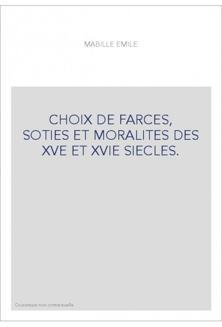 CHOIX DE FARCES, SOTIES ET MORALITES DES XVE ET XVIE SIECLES.