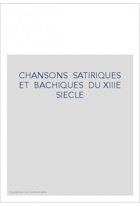 CHANSONS SATIRIQUES ET BACHIQUES DU XIIIE SIECLE