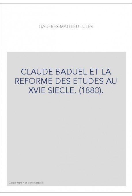 CLAUDE BADUEL ET LA REFORME DES ETUDES AU XVIE SIECLE. (1880).