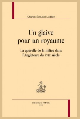 UN GLAIVE POUR UN ROYAUME LA QUERELLE DE LA MILICE DANS LANGLETERRE DU XVIIE SIÈCLE