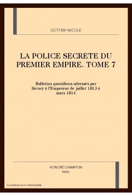 LA POLICE SECRETE DU PREMIER EMPIRE. TOME 7 : JUILLET 1813 - MARS 1814.