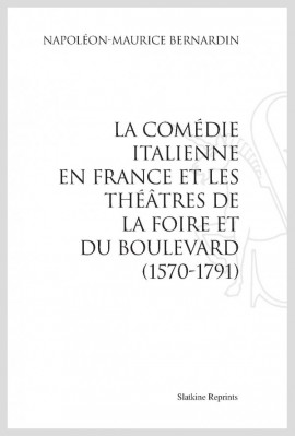 LA COMÉDIE ITALIENNE EN FRANCE ET LES THÉÂTRES DE LA FOIRE ET DU BOULEVARD (1570-1791)