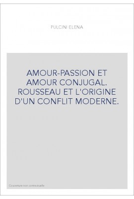 AMOUR-PASSION ET AMOUR CONJUGAL. ROUSSEAU ET L'ORIGINE D'UN CONFLIT MODERNE.