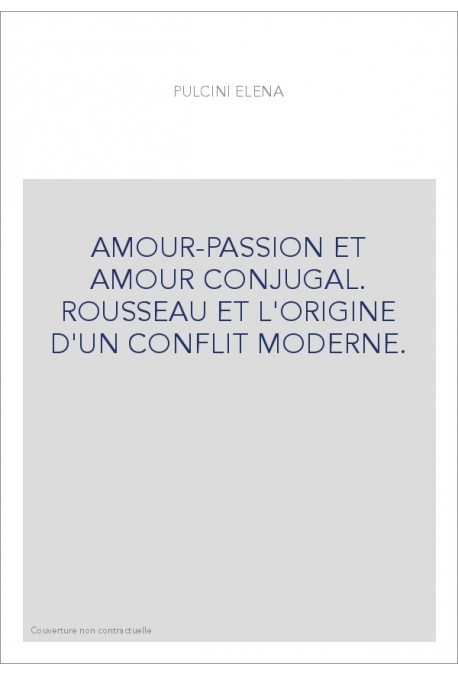 AMOUR-PASSION ET AMOUR CONJUGAL. ROUSSEAU ET L'ORIGINE D'UN CONFLIT MODERNE.
