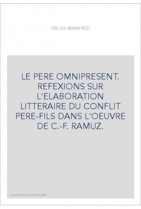 LE PERE OMNIPRESENT. REFEXIONS SUR L'ELABORATION LITTERAIRE DU CONFLIT PERE-FILS DANS L'OEUVRE DE C.-F. RAMUZ.