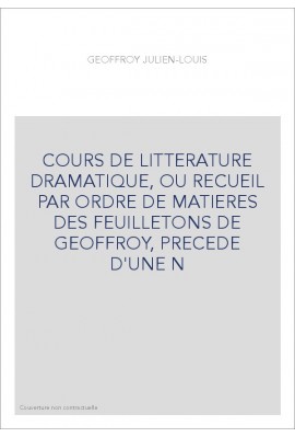 COURS DE LITTERATURE DRAMATIQUE, OU RECUEIL PAR ORDRE DE MATIERES DES FEUILLETONS DE GEOFFROY, PRECEDE D'UNE N