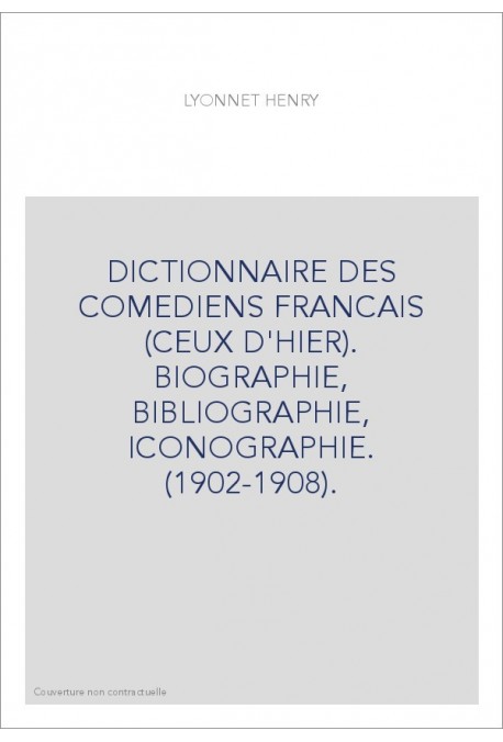 DICTIONNAIRE DES COMEDIENS FRANCAIS (CEUX D'HIER). BIOGRAPHIE, BIBLIOGRAPHIE, ICONOGRAPHIE. (1902-1908).