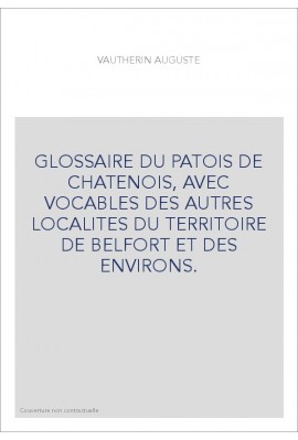 GLOSSAIRE DU PATOIS DE CHATENOIS, AVEC VOCABLES DES AUTRES LOCALITES DU TERRITOIRE DE BELFORT ET DES ENVIRONS.