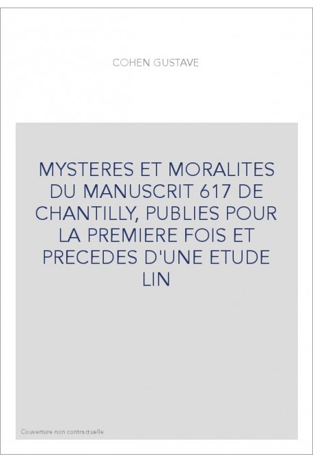 MYSTERES ET MORALITES DU MANUSCRIT 617 DE CHANTILLY, PUBLIES POUR LA PREMIERE FOIS ET PRECEDES D'UNE ETUDE LIN