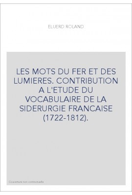 LES MOTS DU FER ET DES LUMIERES. CONTRIBUTION A L'ETUDE DU VOCABULAIRE DE LA SIDERURGIE FRANCAISE (1722-1812).
