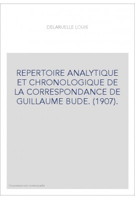 REPERTOIRE ANALYTIQUE ET CHRONOLOGIQUE DE LA CORRESPONDANCE DE GUILLAUME BUDE. (1907).
