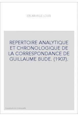 REPERTOIRE ANALYTIQUE ET CHRONOLOGIQUE DE LA CORRESPONDANCE DE GUILLAUME BUDE. (1907).