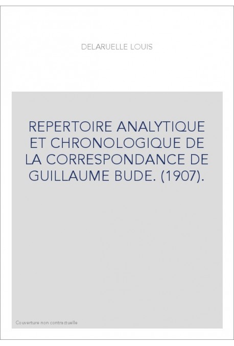 REPERTOIRE ANALYTIQUE ET CHRONOLOGIQUE DE LA CORRESPONDANCE DE GUILLAUME BUDE. (1907).