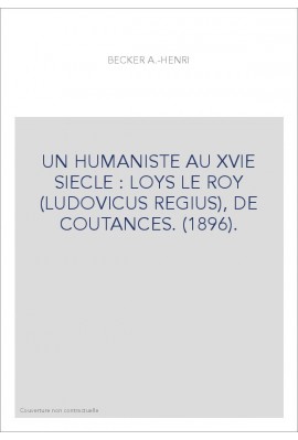 UN HUMANISTE AU XVIE SIECLE : LOYS LE ROY (LUDOVICUS REGIUS), DE COUTANCES. (1896).