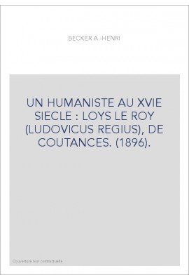 UN HUMANISTE AU XVIE SIECLE : LOYS LE ROY (LUDOVICUS REGIUS), DE COUTANCES. (1896).
