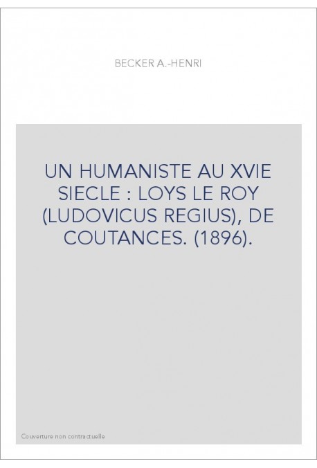 UN HUMANISTE AU XVIE SIECLE : LOYS LE ROY (LUDOVICUS REGIUS), DE COUTANCES. (1896).