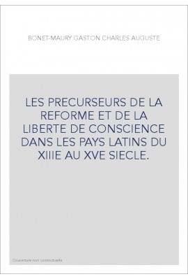 LES PRECURSEURS DE LA REFORME ET DE LA LIBERTE DE CONSCIENCE DANS LES PAYS LATINS DU XIIIE AU XVE SIECLE.