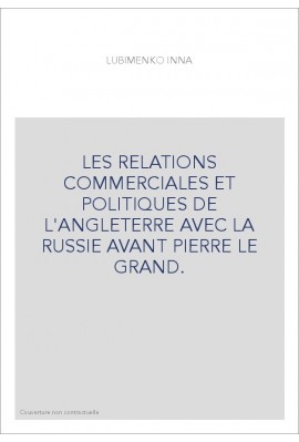 LES RELATIONS COMMERCIALES ET POLITIQUES DE L'ANGLETERRE AVEC LA RUSSIE AVANT PIERRE LE GRAND.