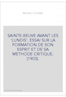 SAINTE-BEUVE AVANT LES 'LUNDIS'. ESSAI SUR LA FORMATION DE SON ESPRIT ET DE SA METHODE CRITIQUE. (1903).
