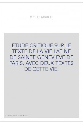 ETUDE CRITIQUE SUR LE TEXTE DE LA VIE LATINE DE SAINTE GENEVIEVE DE PARIS, AVEC DEUX TEXTES DE CETTE VIE.