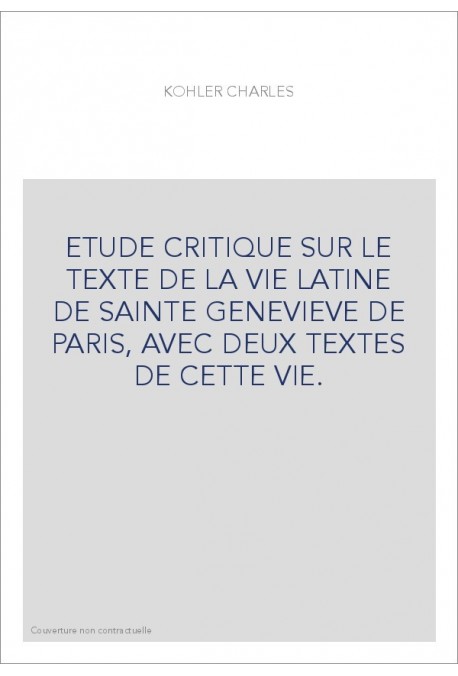 ETUDE CRITIQUE SUR LE TEXTE DE LA VIE LATINE DE SAINTE GENEVIEVE DE PARIS, AVEC DEUX TEXTES DE CETTE VIE.