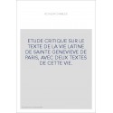 ETUDE CRITIQUE SUR LE TEXTE DE LA VIE LATINE DE SAINTE GENEVIEVE DE PARIS, AVEC DEUX TEXTES DE CETTE VIE.