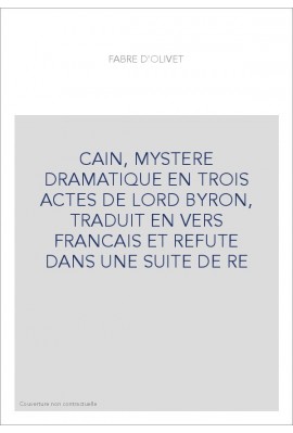 CAIN, MYSTERE DRAMATIQUE EN TROIS ACTES DE LORD BYRON, TRADUIT EN VERS FRANCAIS ET REFUTE DANS UNE SUITE DE RE