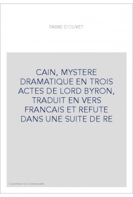 CAIN, MYSTERE DRAMATIQUE EN TROIS ACTES DE LORD BYRON, TRADUIT EN VERS FRANCAIS ET REFUTE DANS UNE SUITE DE RE