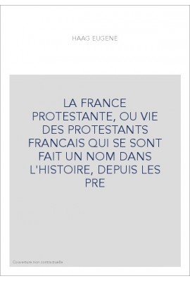 LA FRANCE PROTESTANTE, OU VIE DES PROTESTANTS FRANCAIS QUI SE SONT FAIT UN NOM DANS L'HISTOIRE, DEPUIS LES PRE