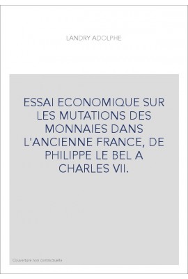 ESSAI ECONOMIQUE SUR LES MUTATIONS DES MONNAIES DANS L'ANCIENNE FRANCE, DE PHILIPPE LE BEL A CHARLES VII.