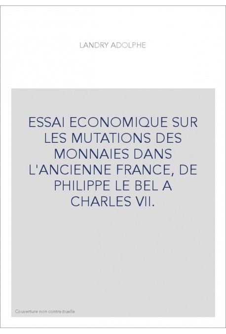 ESSAI ECONOMIQUE SUR LES MUTATIONS DES MONNAIES DANS L'ANCIENNE FRANCE, DE PHILIPPE LE BEL A CHARLES VII.