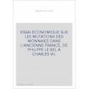 ESSAI ECONOMIQUE SUR LES MUTATIONS DES MONNAIES DANS L'ANCIENNE FRANCE, DE PHILIPPE LE BEL A CHARLES VII.