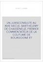 UN JURISCONSULTE AU XVIE SIECLE: BARTHELEMY DE CHASSENEUZ, PREMIER COMMENTATEUR DE LA COUTUME DE BOURGOGNE ET
