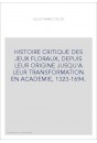 HISTOIRE CRITIQUE DES JEUX FLORAUX, DEPUIS LEUR ORIGINE JUSQU'A LEUR TRANSFORMATION EN ACADEMIE, 1323-1694.