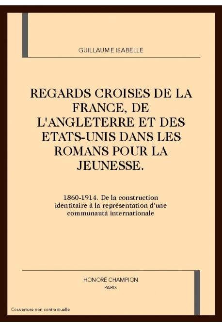 REGARDS CROISES DE LA FRANCE, DE L'ANGLETERRE ET DES ETATS-UNIS DANS LES ROMANS POUR LA JEUNESSE (1860-1914)