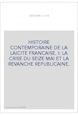 HISTOIRE CONTEMPORAINE DE LA LAICITE FRANCAISE. I: LA CRISE DU SEIZE MAI ET LA REVANCHE REPUBLICAINE.