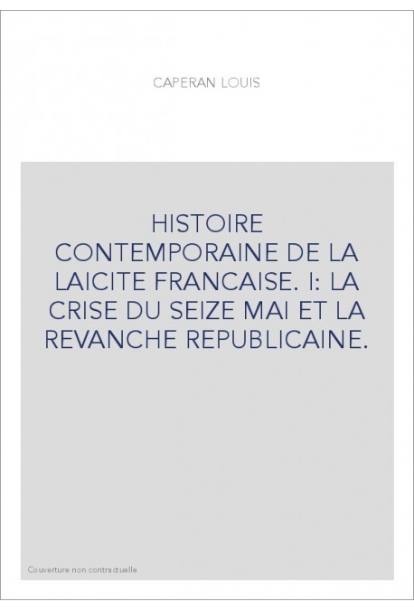 HISTOIRE CONTEMPORAINE DE LA LAICITE FRANCAISE. I: LA CRISE DU SEIZE MAI ET LA REVANCHE REPUBLICAINE.