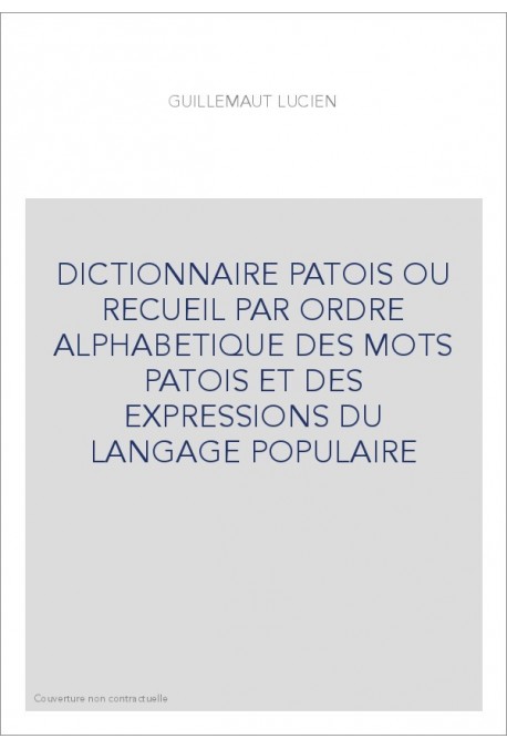 DICTIONNAIRE PATOIS OU RECUEIL PAR ORDRE ALPHABETIQUE DES MOTS PATOIS ET DES EXPRESSIONS DU LANGAGE POPULAIRE