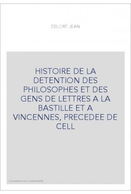HISTOIRE DE LA DETENTION DES PHILOSOPHES ET DES GENS DE LETTRES A LA BASTILLE ET A VINCENNES, PRECEDEE DE CELL
