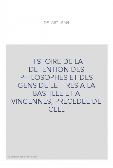 HISTOIRE DE LA DETENTION DES PHILOSOPHES ET DES GENS DE LETTRES A LA BASTILLE ET A VINCENNES, PRECEDEE DE CELL