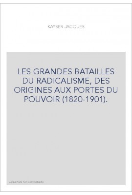 LES GRANDES BATAILLES DU RADICALISME, DES ORIGINES AUX PORTES DU POUVOIR (1820-1901).