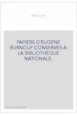 PAPIERS D'EUGENE BURNOUF CONSERVES A LA BIBLIOTHEQUE NATIONALE. CATALOGUE DRESSE PAR LEON FEER,