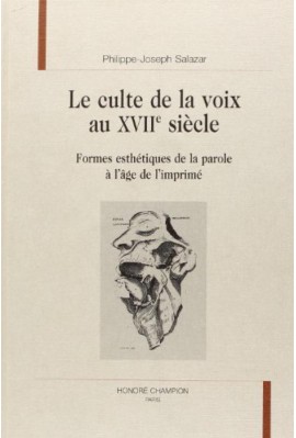 LE CULTE DE LA VOIX AU XVIIE SIECLE. FORMES ESTHETIQUES DE LA PAROLE A L'AGE DE L'IMPRIME.