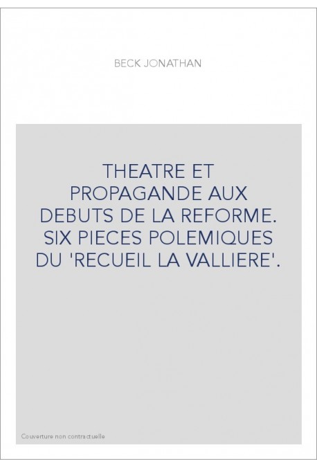 THEATRE ET PROPAGANDE AUX DEBUTS DE LA REFORME. SIX PIECES POLEMIQUES DU 'RECUEIL LA VALLIERE'.