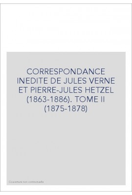 CORRESPONDANCE INEDITE DE JULES VERNE ET PIERRE-JULES  HETZEL (1863-1886). TOME 2 : 1875-1878