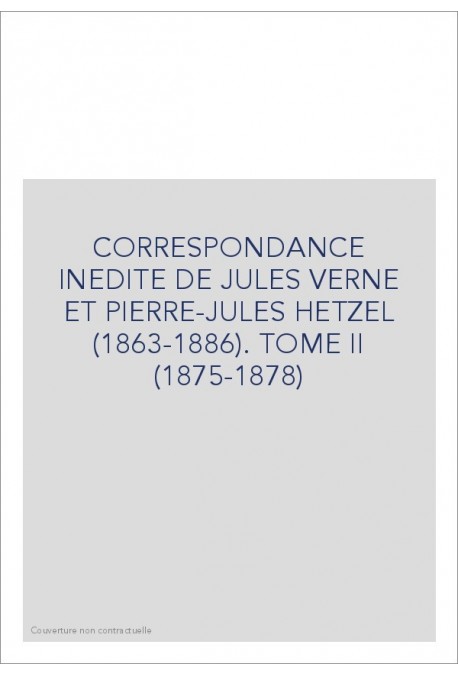 CORRESPONDANCE INEDITE DE JULES VERNE ET PIERRE-JULES  HETZEL (1863-1886). TOME 2 : 1875-1878
