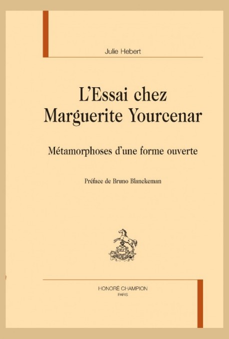 L'ESSAI CHEZ MARGUERITE YOURCENAR MÉTAMORPHOSES D'UNE FORME OUVERTE