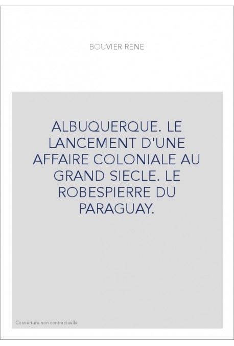 ALBUQUERQUE. LE LANCEMENT D'UNE AFFAIRE COLONIALE AU GRAND SIECLE. LE ROBESPIERRE DU PARAGUAY.