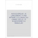 ALBUQUERQUE. LE LANCEMENT D'UNE AFFAIRE COLONIALE AU GRAND SIECLE. LE ROBESPIERRE DU PARAGUAY.